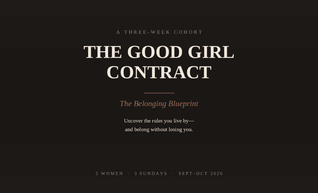 The Good Girl Contract — The Belonging Blueprint. Uncover the rules you live by—and belong without losing you. 5 Women · 3 Sundays · Sept–Oct 2026.